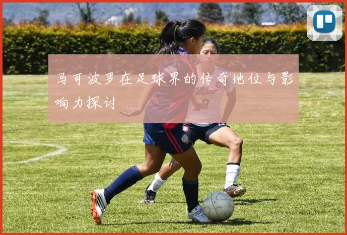 马可波罗在足球界的传奇地位与影响力探讨