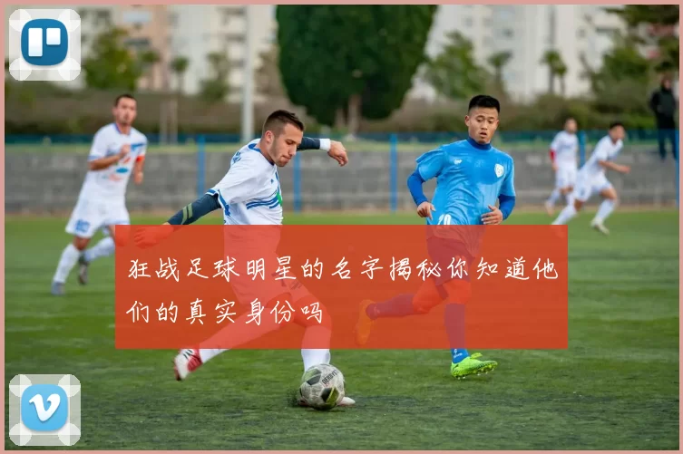 狂战足球明星的名字揭秘你知道他们的真实身份吗