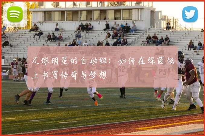 足球明星的自动铅：如何在绿茵场上书写传奇与梦想