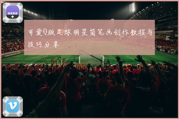 可爱Q版足球明星简笔画创作教程与技巧分享