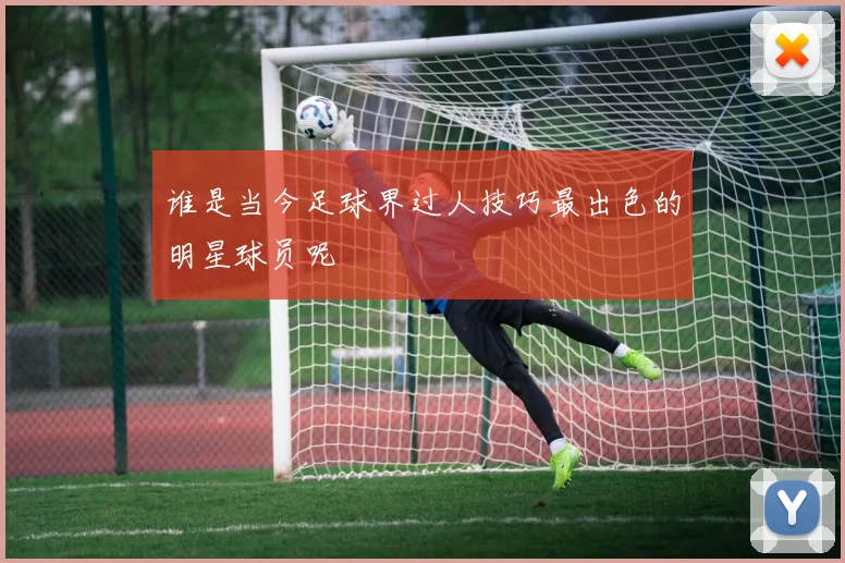 谁是当今足球界过人技巧最出色的明星球员呢