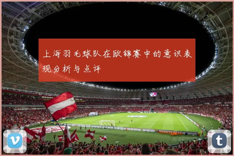上海羽毛球队在欧锦赛中的意识表现分析与点评