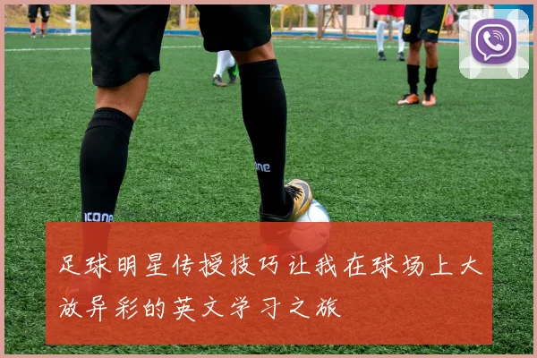 足球明星传授技巧让我在球场上大放异彩的英文学习之旅